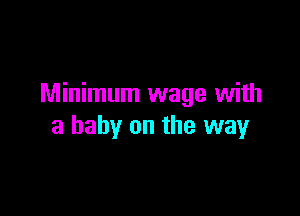 Minimum wage with

a baby on the way