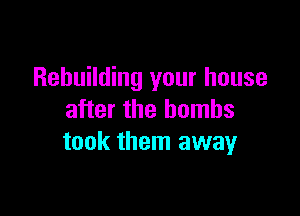 Rebuilding your house

after the bombs
took them away