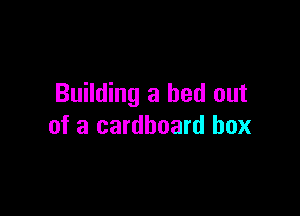 Building a bed out

of a cardboard box