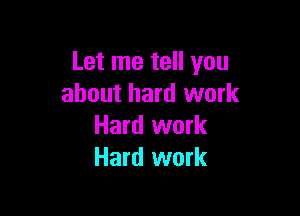 Let me tell you
about hard work

Hard work
Hard work