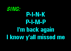 SINGJ
P-I-N-K

P-l-M-P

I'm back again
I know y'all missed me