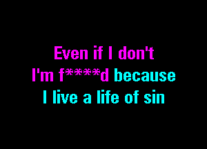 Even if I don't

I'm femmd because
I live a life of sin
