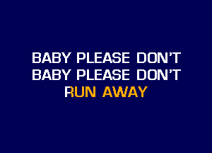 BABY PLEASE DUNT
BABY PLEASE DUNT

RUN AWAY