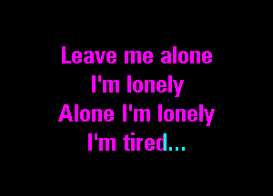 Leave me alone
I'm lonely

Alone I'm lonely
I'm tired...