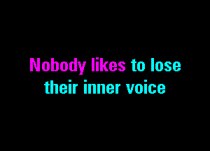 Nobody likes to lose

their inner voice