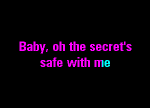 Baby. oh the secret's

safe with me