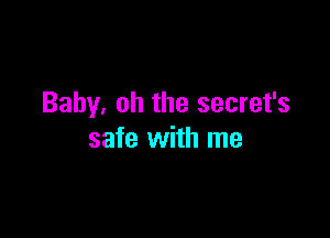 Baby. oh the secret's

safe with me