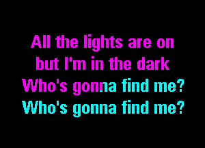 All the lights are on
but I'm in the dark
Who's gonna find me?
Who's gonna find me?