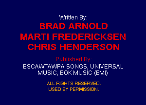Written By

ESCAWTAWPA SONGS, UNIVERSAL
MUSIC, BOKMUSIC (BMI)

ALL RIGHTS RESERVED
USED BY PEPMISSJON
