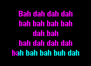 Bah dah dah dah
bah bah bah bah

dah bah
bah dah dah dah
bah bah hah huh dah