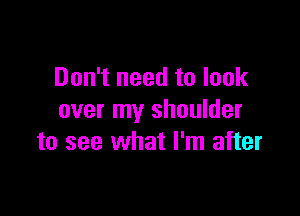 Don't need to look

over my shoulder
to see what I'm after