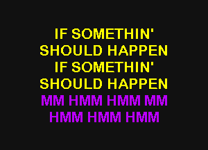 IF SOMETHIN'
SHOULD HAPPEN
IF SOMETHIN'

SHOULD HAPPEN