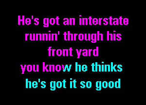 He's got an interstate
runnin' through his
front yard
you know he thinks

he's got it so good I