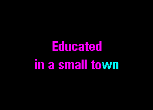 Educated

in a small town