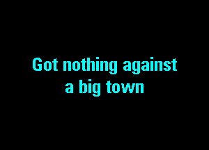 Got nothing against

a big town