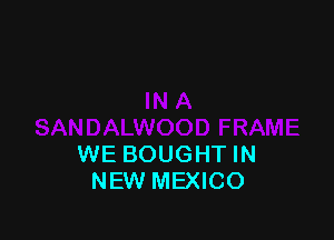 WE BOUGHT IN
NEW MEXICO