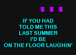 IFYOU HAD
TOLD METHIS

LAST SUMMER
I'D BE
ON THE FLOOR LAUGHIN'