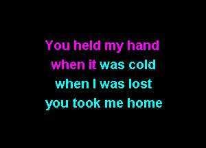 You held my hand
when it was cold

when l was lost
you took me home