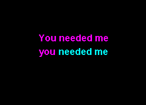 You needed me
you needed me