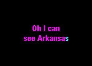 Oh I can

see Arkansas