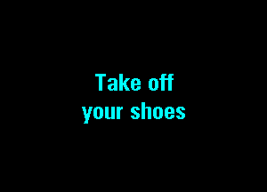Take off

yourshoes