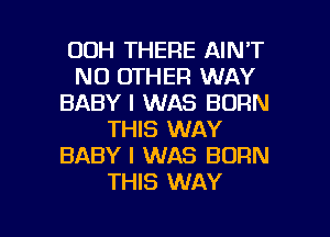 00H THERE AINT
NO OTHER WAY
BABY I WAS BORN
THIS WAY
BABY I WAS BORN
THIS WAY

g