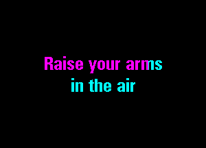 Raise your arms

in the air