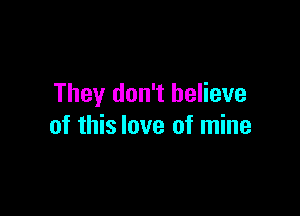 They don't believe

of this love of mine