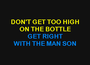 DON'T GET TOO HIGH
ON THE BO'ITLE