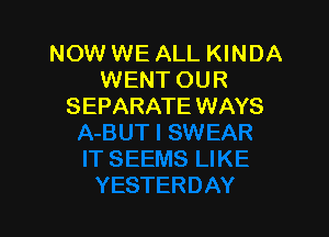 NOW WE ALL KINDA
WENT OUR
SEPARATE WAYS
