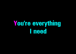 You're everything

lneed