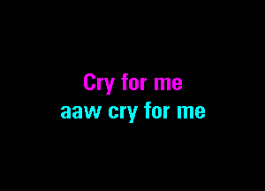 Cry for me

aaw cry for me