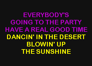DANCIN' IN THE DESERT
BLOWIN' UP
THE SUNSHINE