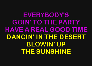 DANCIN' IN THE DESERT
BLOWIN' UP
THE SUNSHINE