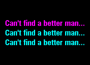 Can't find a better man...
Can't find a better man...
Can't find a better man...