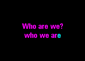 Who are we?

who we are