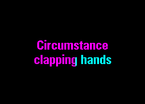 Circumstance

clapping hands