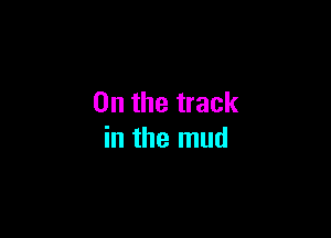 0n the track

in the mud