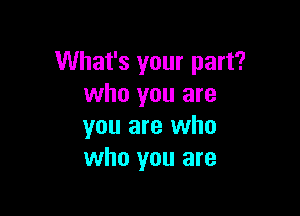What's your part?
who you are

you are who
who you are