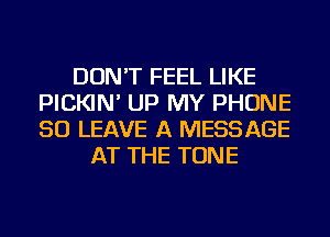 DON'T FEEL LIKE
PICKIN' UP MY PHONE
50 LEAVE A MESSAGE

AT THE TONE