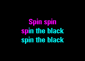 Spin spin

spin the black
spin the black