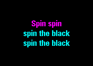 Spin spin

spin the black
spin the black