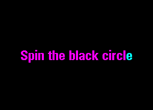 Spin the black circle