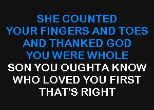 SON YOU OUGHTA KNOW
WHO LOVED YOU FIRST
THAT'S RIGHT