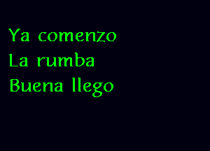 Ya comenzo
La rumba

Buena llego