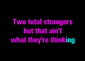 Two total strangers

but that ain't
what they're thinking