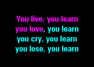 You live, you learn
you love, you learn

you cry, you learn
you lose, you learn