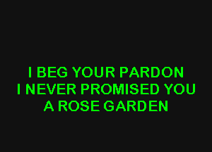 IBEG YOUR PARDON

I NEVER PROMISED YOU
A ROSE GARDEN