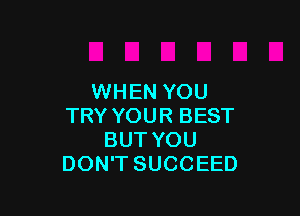 WHEN YOU

TRY YOUR BEST
BUT YOU
DON'T SUCCEED