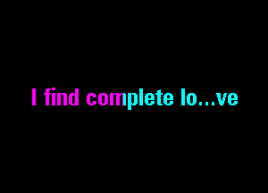 I find complete lo...ve